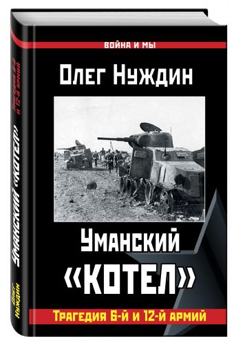 Уманский «котел»: Трагедия 6-й и 12-й армий Уманский «котел»: Трагедия 6-й и 12-й армий Нуждин О.