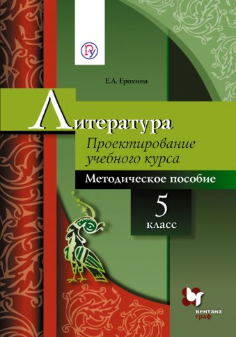Проектирование учебного курса. Литература. 5 класс. Методическое пособие Проектирование учебного курса. Литература. 5 класс. Методическое пособие Ерохина Е.Л., Москвин Г.В. Под ред. Москвина Г.В.