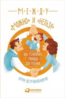 Дюмонтей-Кремер К. - Между можно и нельзя: Как установить границы для ребенка обложка книги Дюмонтей-Кремер К. - Между можно и нельзя: Как установить границы для ребенка обложка книги