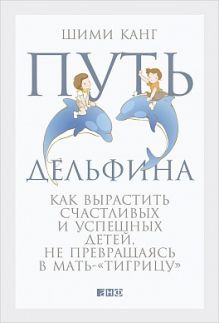 Канг Ш. - Путь дельфина: Как вырастить счастливых и успешных детей не превращаясь в мать-тигрицу обложка книги Канг Ш. - Путь дельфина: Как вырастить счастливых и успешных детей не превращаясь в мать-тигрицу обложка книги