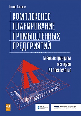 Комплексное планирование промышленных предприятий: Базовые принципы, методика, ИТ-обеспечение Комплексное планирование промышленных предприятий: Базовые принципы, методика, ИТ-обеспечение Павеллек Г.
