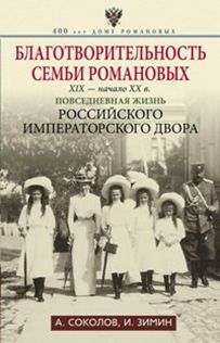 Благотворительность семьи Романовых. XIX- начало XX в. Повседневная жизнь Российского императорского Благотворительность семьи Романовых. XIX- начало XX в. Повседневная жизнь Российского императорского Соколов А.Р., Зимин И.В.