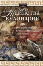 Таинства кулинарии. Гастрономиское великолепие Античного мира Таинства кулинарии. Гастрономиское великолепие Античного мира