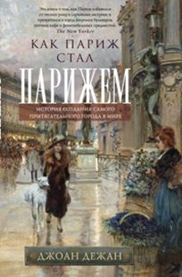 Как Париж стал Парижем. История создания самого притягательного города в мире Как Париж стал Парижем. История создания самого притягательного города в мире Дежан Джоан
