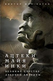 Ацтеки, майя, инки. Великие царства древней Америки Ацтеки, майя, инки. Великие царства древней Америки Хаген В. фон