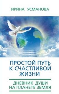 Усманова И. - Простой путь к счастливой жизни. Дневник Души на планете Земля. обложка книги Усманова И. - Простой путь к счастливой жизни. Дневник Души на планете Земля. обложка книги