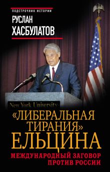 Хасбулатов Р.И. - Либеральная тирания Ельцина. Международный заговор против России обложка книги Хасбулатов Р.И. - Либеральная тирания Ельцина. Международный заговор против России обложка книги