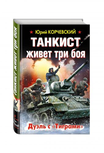 Танкист живет три боя. Дуэль с «Тиграми» Танкист живет три боя. Дуэль с «Тиграми» Корчевский Ю.Г.