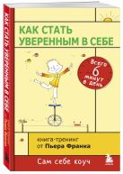 Как стать уверенным в себе. Всего 6 минут в день. Книга-тренинг Как стать уверенным в себе. Всего 6 минут в день. Книга-тренинг