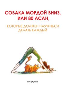 Собака мордой вниз, или 80 асан, которые должен научиться делать каждый