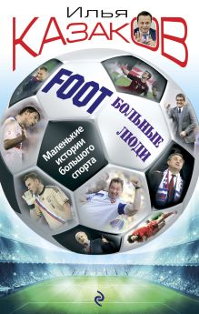 Обложка Foot'Больные люди. Маленькие истории большого спорта Илья Казаков