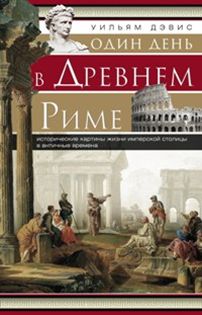 Один день в Древнем Риме. Исторические карты жизни имперсокй столицы в античные времена. Один день в Древнем Риме. Исторические карты жизни имперсокй столицы в античные времена. Дэвис У.
