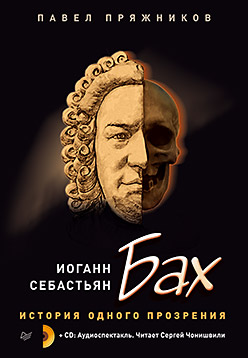 Иоганн Себастьян Бах. История одного прозрения (+2 CD). Пряжников П.Ю. Иоганн Себастьян Бах. История одного прозрения (+2 CD). Пряжников П.Ю. Пряжников П.Ю.