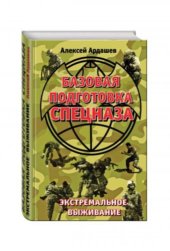Базовая подготовка Спецназа. Экстремальное выживание Базовая подготовка Спецназа. Экстремальное выживание Ардашев А.Н.