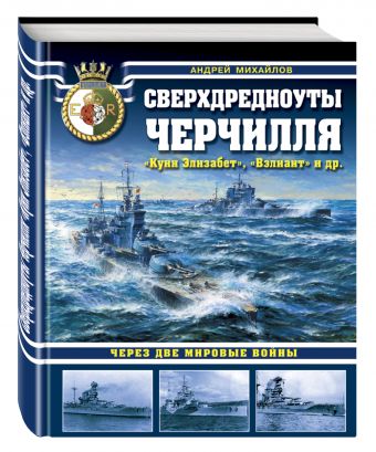 Сверхдредноуты Черчилля «Куин Элизабет», «Вэлиант» и др. Через две Мировые войны Сверхдредноуты Черчилля «Куин Элизабет», «Вэлиант» и др. Через две Мировые войны Михайлов А.А.