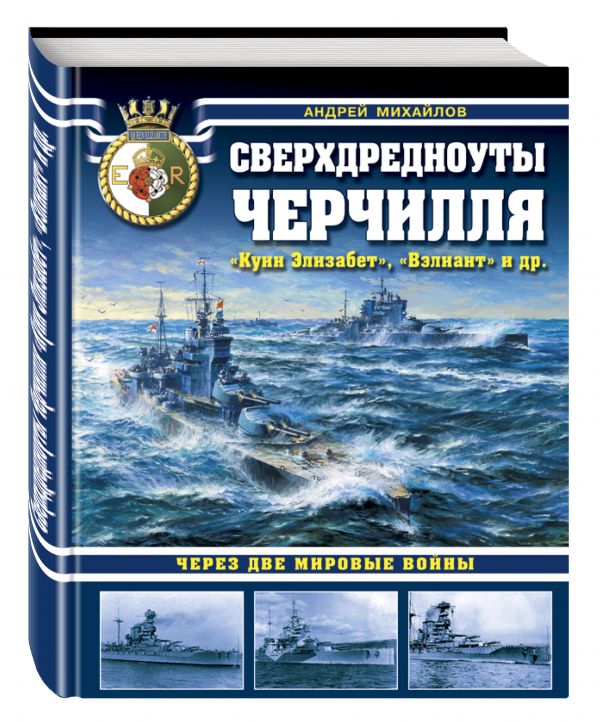 Сверхдредноуты Черчилля «Куин Элизабет», «Вэлиант» и др. Через две Мировые войны Сверхдредноуты Черчилля «Куин Элизабет», «Вэлиант» и др. Через две Мировые войны Михайлов А.А.