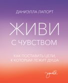 Живи с чувством. Как поставить цели, к которым лежит душа Живи с чувством. Как поставить цели, к которым лежит душа