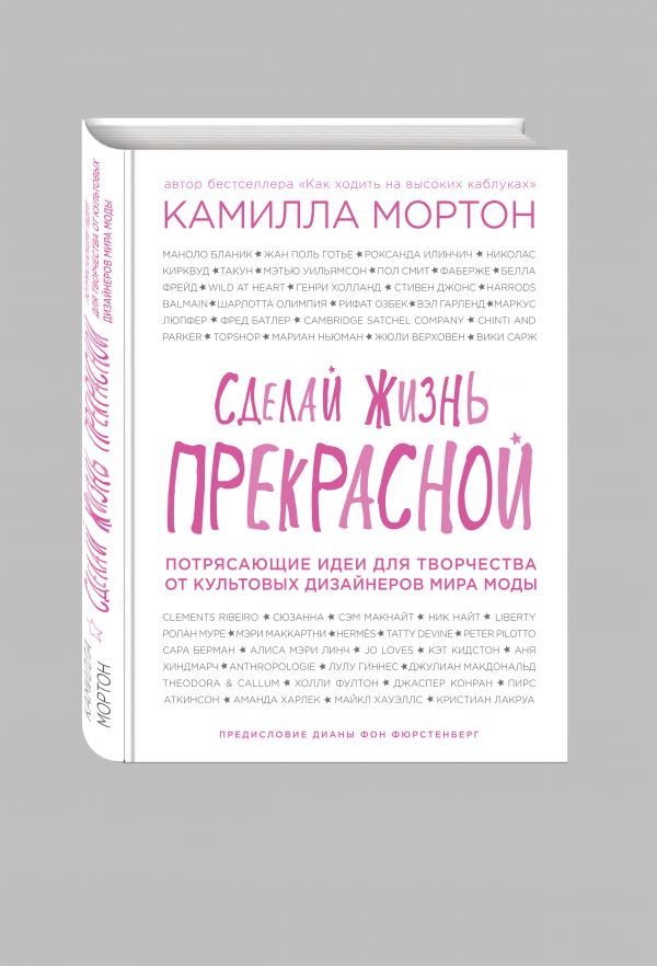 Сделай жизнь прекрасной. Потрясающие идеи для творчества от культовых дизайнеров мира моды Сделай жизнь прекрасной. Потрясающие идеи для творчества от культовых дизайнеров мира моды Мортон К.