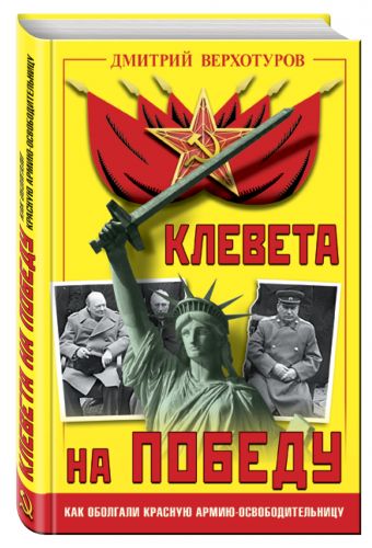 Клевета на Победу. Как оболгали Красную Армию-освободительницу Клевета на Победу. Как оболгали Красную Армию-освободительницу Верхотуров Д.Н.