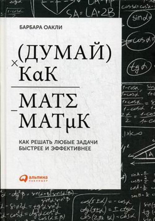 Думай как математик: Как решать любые задачи быстрее и эффективнее Думай как математик: Как решать любые задачи быстрее и эффективнее Оакли Б.