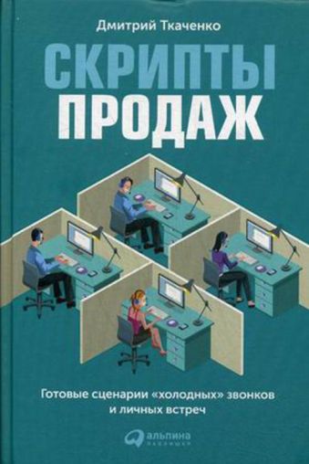 Скрипты продаж: Готовые сценарии "холодных" звонков и личных встреч Скрипты продаж: Готовые сценарии "холодных" звонков и личных встреч Ткаченко Д.