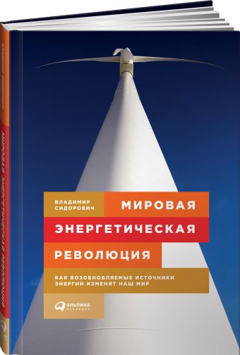 Мировая энергетическая революция: Как возобновляемые источники энергии изменят наш мир Мировая энергетическая революция: Как возобновляемые источники энергии изменят наш мир Сидорович В.