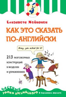 Как это сказать по-английски, или 213 разговорных конструкций в моделях и упражнениях