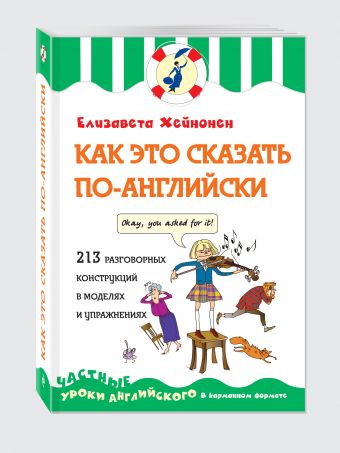 Как это сказать по-английски, или 213 разговорных конструкций в моделях и упражнениях Как это сказать по-английски, или 213 разговорных конструкций в моделях и упражнениях Хейнонен Е.