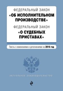 Федеральный закон "Об исполнительном производстве". Федеральный закон "О судебных приставах". Тексты с изменениями и дополнениями на 2016 год