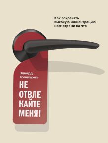 Хэлловэлл Э. - Не отвлекайте меня! Как сохранять высокую концентрацию несмотря ни на что обложка книги Хэлловэлл Э. - Не отвлекайте меня! Как сохранять высокую концентрацию несмотря ни на что обложка книги