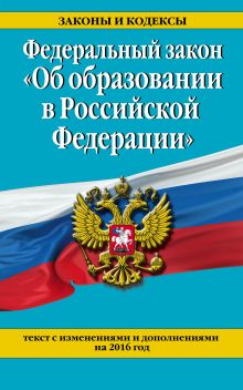 Федеральный закон "Об образовании в Российской Федерации". Текст с изменениями и дополнениями на 2016 г.