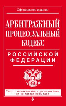 Арбитражный процессуальный кодекс Российской Федерации : текст с изм. и доп. на 20 января 2016 г.