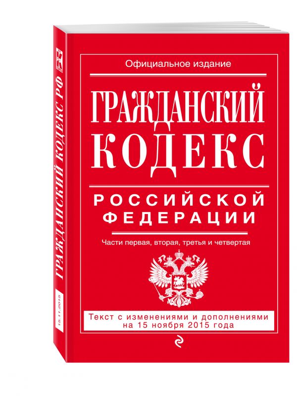 Гражданский кодекс Российской Федерации. Части первая, вторая, третья и четвертая : текст с изм. и доп. на 15 ноября 2015 г. Гражданский кодекс Российской Федерации. Части первая, вторая, третья и четвертая : текст с изм. и доп. на 15 ноября 2015 г.