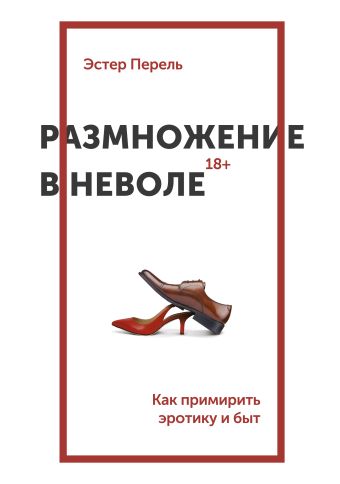 Размножение в неволе. Как примирить эротику и быт Размножение в неволе. Как примирить эротику и быт Перель Э.