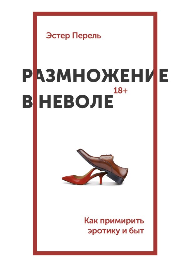 Размножение в неволе. Как примирить эротику и быт Размножение в неволе. Как примирить эротику и быт Перель Э.