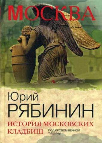 История московских кладбищ. Под кровом вечной тишины История московских кладбищ. Под кровом вечной тишины Рябинин Ю.В.