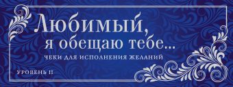 Любимый, я обещаю тебе... Уровень 2. Чеки для исполнения желаний Любимый, я обещаю тебе... Уровень 2. Чеки для исполнения желаний