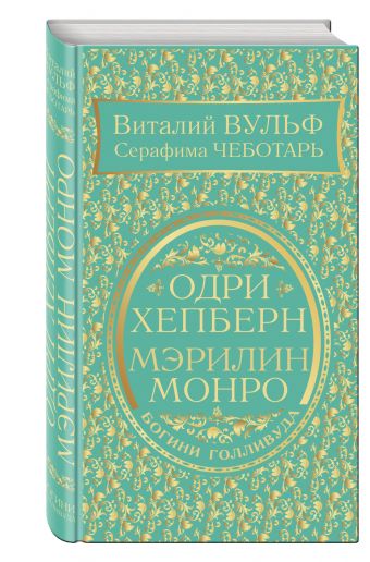 Одри Хепберн и Мэрилин Монро. Богини Голливуда Одри Хепберн и Мэрилин Монро. Богини Голливуда Вульф В.Я., Чеботарь С.А.