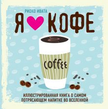 Обложка Я люблю кофе! Иллюстрированная книга о самом потрясающем напитке во Вселенной Риоко Ивата