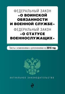 Федеральный закон "О воинской обязанности и военной службе". Федеральный закон "О статусе военнослужащих". Тексты с изменениями и дополнениями на 2016 год