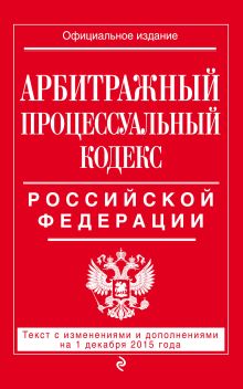 Арбитражный процессуальный кодекс Российской Федерации : текст с изм. и доп. на 1 декабря 2015 г.