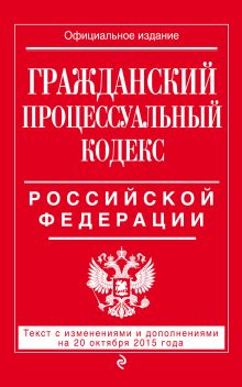 Гражданский процессуальный кодекс Российской Федерации : текст с изм. и доп. на 20 октября 2015 г.