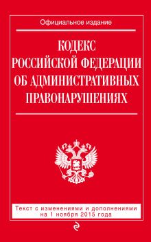 Кодекс Российской Федерации об административных правонарушениях : текст с изм. и доп. на 1 ноября 2015 г.