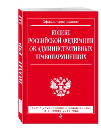 Кодекс Российской Федерации об административных правонарушениях : текст с изм. и доп. на 1 ноября 2015 г. Кодекс Российской Федерации об административных правонарушениях : текст с изм. и доп. на 1 ноября 2015 г.