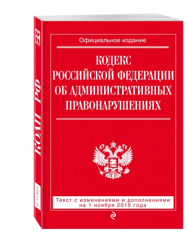 Кодекс Российской Федерации об административных правонарушениях : текст с изм. и доп. на 1 ноября 2015 г. Кодекс Российской Федерации об административных правонарушениях : текст с изм. и доп. на 1 ноября 2015 г.