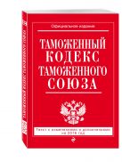 Таможенный кодекс Таможенного союза: текст с изменениями и дополнениями на 2016 г. Таможенный кодекс Таможенного союза: текст с изменениями и дополнениями на 2016 г.