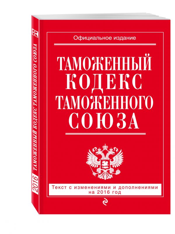 Таможенный кодекс Таможенного союза: текст с изменениями и дополнениями на 2016 г. Таможенный кодекс Таможенного союза: текст с изменениями и дополнениями на 2016 г.
