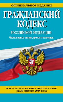 Обложка Гражданский кодекс Российской Федерации. Части первая, вторая, третья и четвертая : текст с изм. и доп. на 20 октября 2015 г. 