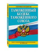 Таможенный кодекс Таможенного союза: текст с изменениями и дополнениями на 2016 г. Таможенный кодекс Таможенного союза: текст с изменениями и дополнениями на 2016 г.