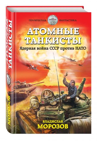 Атомные танкисты. Ядерная война СССР против НАТО Атомные танкисты. Ядерная война СССР против НАТО Морозов В.Ю.